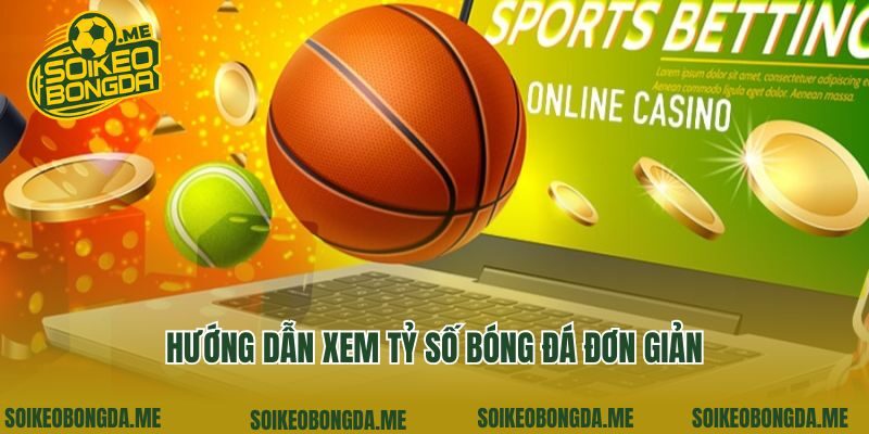 Hướng dẫn xem tỷ số bóng đá đơn giản